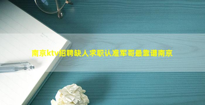 南京ktv招聘缺人求职认准军哥最靠谱南京