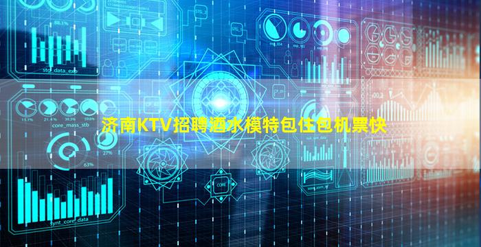 济南KTV招聘酒水模特包住包机票快