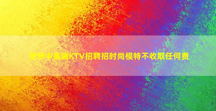 贺州中高端KTV招聘招时尚模特不收取任何费